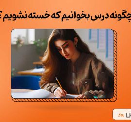 چگونه درس بخوانیم که خسته نشویم؟