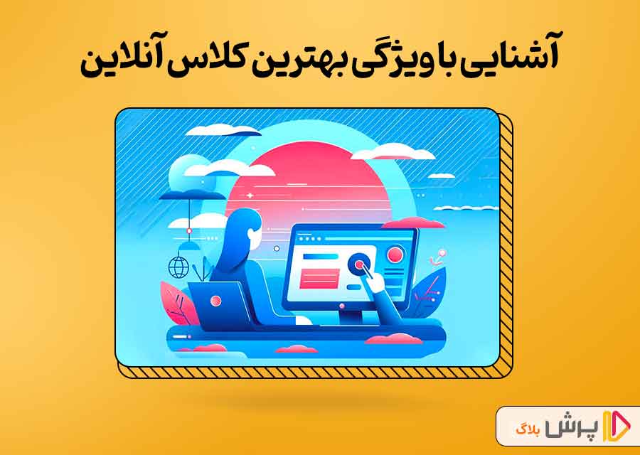 آشنایی با ویژگی بهترین کلاس آنلاین