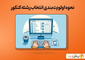 صفر تا صد نحوه اولویت‌بندی انتخاب رشته کنکور 1403